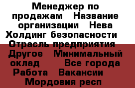 Менеджер по продажам › Название организации ­ Нева Холдинг безопасности › Отрасль предприятия ­ Другое › Минимальный оклад ­ 1 - Все города Работа » Вакансии   . Мордовия респ.